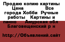 Продаю копию картины › Цена ­ 201 000 - Все города Хобби. Ручные работы » Картины и панно   . Амурская обл.,Благовещенский р-н